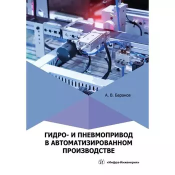 Гидро- и пневмопривод в автоматизированном производстве. Учебное пособие. Баранов А.В.