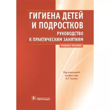 Гигиена детей и подростков. Руководство к практическим занятиям. Учебное пособие. Под ред. Кучмы В.Р.