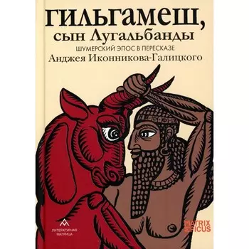 Гильгамеш, сын Лугальбанды. Шумерский эпос в пересказе Анджея Иконникова-Галицкого. Иконников-Галицкий А.