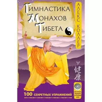 Гимнастика монахов Тибета. 100 секретных упражнений. Коллер Алекс