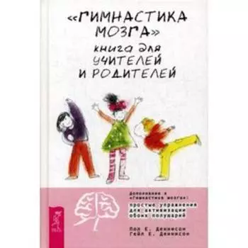 Гимнастика мозга. Книга для учителей и родителей. Деннисон П.Е., Деннисон Г.Е.