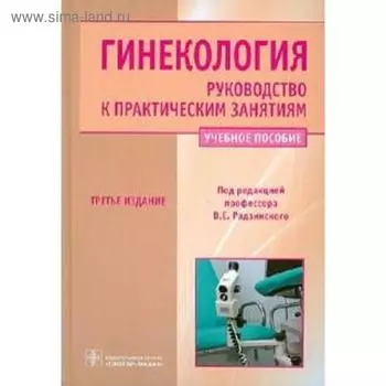 Гинекология. Руководство к практическим занятиям. Учебное пособие. 3-е издание. Под ред. Радзинского В.С.
