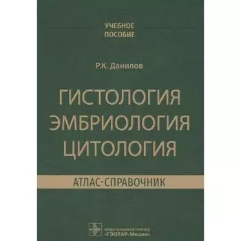 Гистология, эмбриология, цитология. Атлас-справочник. Данилов Р.