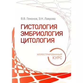 Гистология, эмбриология, цитология. Иллюстрированный курс. Учебное пособие. Гемонов В.В., Лаврова Э.Н.