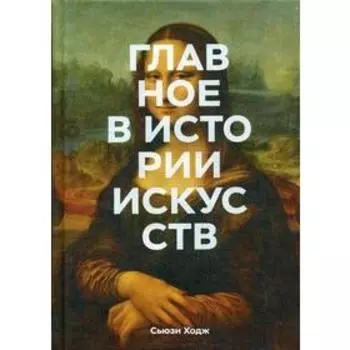 Главное в истории искусств. Ключевые работы, темы, направления, техники. Ходж С.