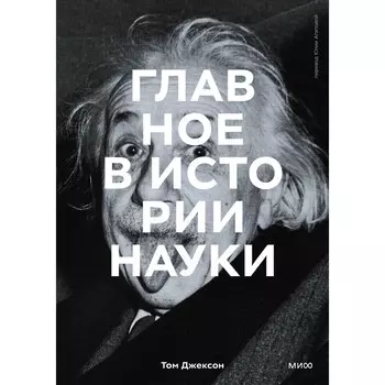 Главное в истории науки. Ключевые открытия, эксперименты, теории, методы. Джексон Т.