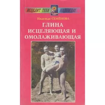 Глина исцеляющая и омолаживающая. Семенова Н.