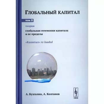 Глобальный капитал. Том 2. Теория. Глобальная гегемония капитала и её пределы. «Капитал» re-loaded. Бузгалин А.В., Колганов А.И.