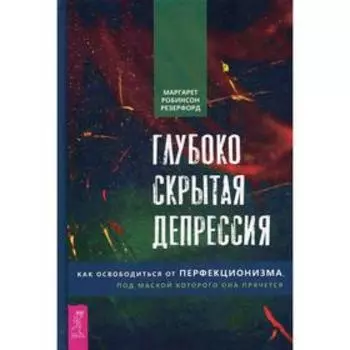 Глубоко скрытая депрессия. Как освободиться от перфекционизма, под маской которого она прячется. Робинсон Резерфорд М.