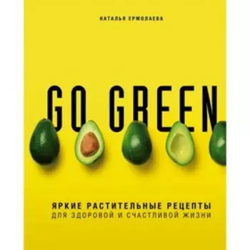 Go green. Яркие растительные рецепты для здоровой и счастливой жизни. Ермолаева Н. А.