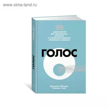 Голос. 99 упражнений для тренировки, развития и совершенствования вокальных навыков. Фишер Дж., Кейс Г.
