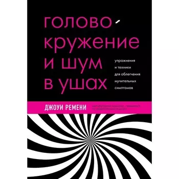 Головокружение и шум в ушах. Упражнения и техники для облегчения мучительных симптомов. Ремени Д.