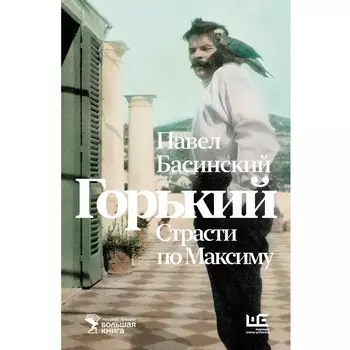 Горький: Страсти по Максиму. Басинский П.В.