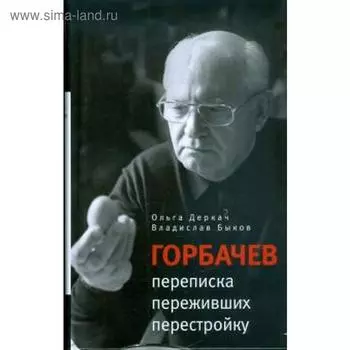 Горбачёв: переписка переживших перестройку. Деркач О., Быков В.