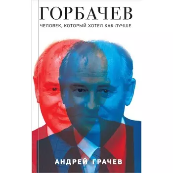 Горбачёв. Человек, который хотел как лучше. Грачёв А.