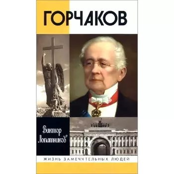 Горчаков. Время и служение канцлера Горчакова. 4-е издание. Лопатников В.А.