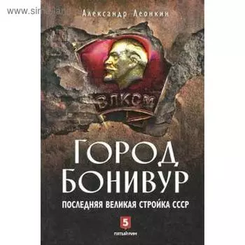 Город Бонивур. Последняя великая стройка СССР. Леонкин А.
