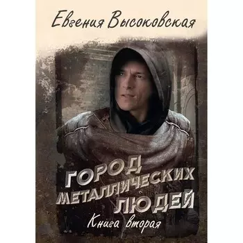 Город металлических людей. Книга 2. Высоковская Е.