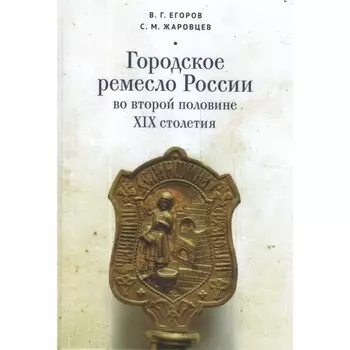 Городское ремесло России во второй половине XIX столетия. Егоров В., Жаровцев С.