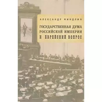 Государственная дума Российской империи и еврейский вопрос. Миндлин А.