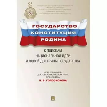 Государство. Конституция. Родина. К поискам национальной идеи и новой доктрины государства. Голоскокова Л.В.