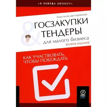Госзакупки и тендеры для малого бизнеса. Как участвовать, чтобы побеждать. 2-е издание, исправленное и дополненное. Дегтеревская А.