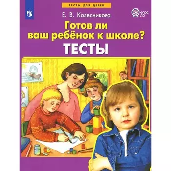 Готов ли Ваш ребёнок к школе? Тесты. 3-е издание, стереотипное. Колесникова Е.В.