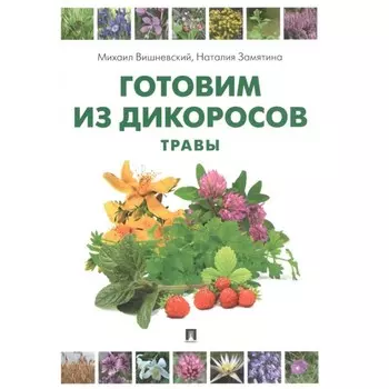 Готовим из дикоросов. Травы. Вишневский М., Замятина Н.
