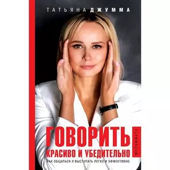 Говорить красиво и убедительно. Как общаться и выступать легко и эффективно. Джумма Т.В.