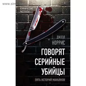 Говорят серийные убийцы. Пять историй маньяков. Норрис Д.