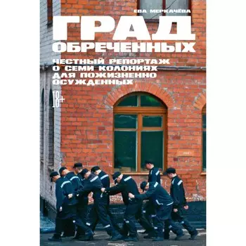 Град обреченных.Честный репортаж о семи колониях для пожизненного осуждения. Меркачёва Е.