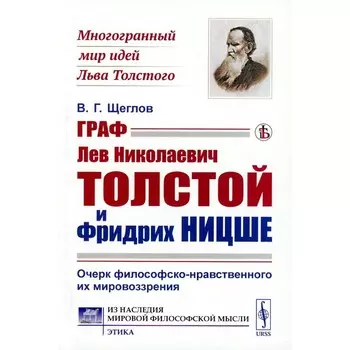 Граф Лев Николаевич Толстой и Фридрих Ницше. Очерк философско-нравственного их мировоззрения. Щеглов В.Г.