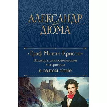 Граф Монте-Кристо. Шедевр приключенческой литературы в одном томе. Дюма А.
