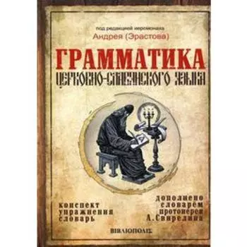 Грамматика церковно-славянского языка. Конспект. Упражнения. Словарь. Под ред. иеромонаха Андрея (Эрастова)