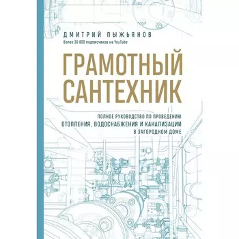 Грамотный сантехник. Полное руководство по проведению отопления, водоснабжения и канализации в загородном доме. Пыжьянов Д.А.