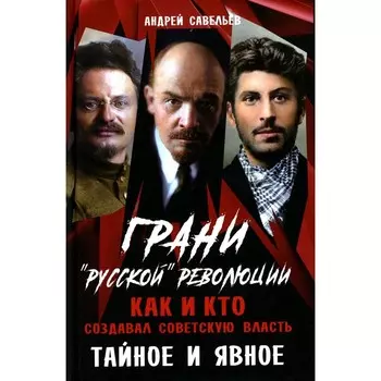 Грани «русской» революции. Как и кто создавал советскую власть. Тайное и явное. Савельев А.Н.