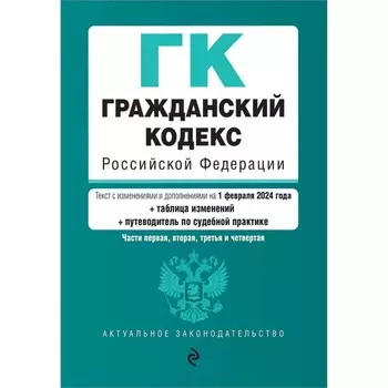 Гражданский кодекс РФ. Части 1, 2, 3 и 4. В редакции на 01.02.24 с таблицей изменений и указателем судебной практики / ГК РФ