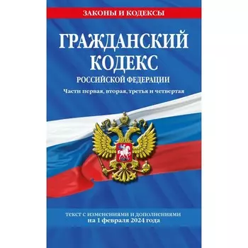 Гражданский кодекс РФ. Части первая, вторая, третья и четвёртая по состоянию на 01.02.24