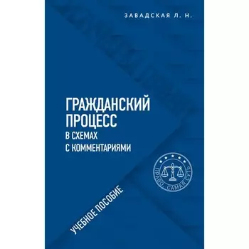 Гражданский процесс в схемах с комментариями. 6-е издание. Переработанное и дополненное. Завадская Л. Н.