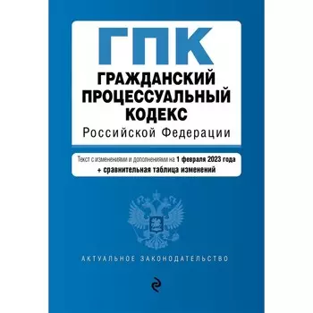 Гражданский процессуальный кодекс Российской Федерации. В редакции на 01.02.23 с таблицей изменений