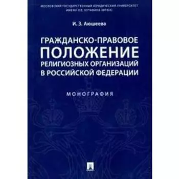 Гражданско-правовое положение религиозных организаций в РФ. Монография. Аюшеева И