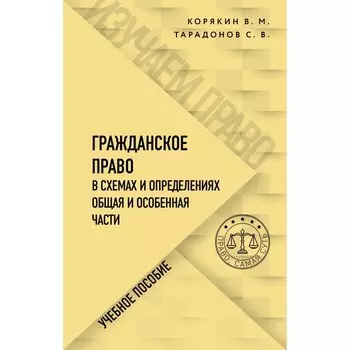 Гражданское право в схемах и определениях. Общая и особенная части. Корякин В.М., Тарадонов С.В.