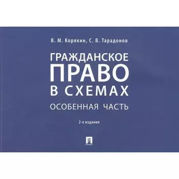 Гражданское право в схемах. Особенная часть. Учебное пособие. Корякин В., Тарадонов С.