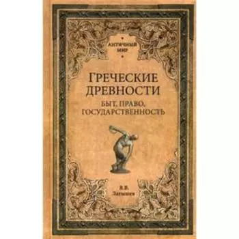 Греческие древности. Быт, право, государственность. Латышев В.В.