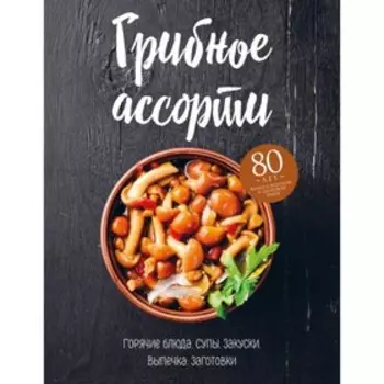 Грибное ассорти. Супы, горячие блюда, закуски, выпечка, заготовки. Могильный Н. П.