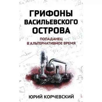 Грифоны Васильевского острова: попаданец в альтернативное время. Корчевский Ю.Г.
