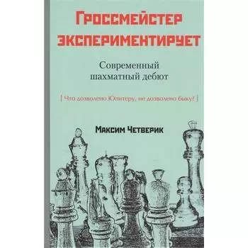 Гросмейстер экспериментирует. Современный шахматный дебют. Четверик М.