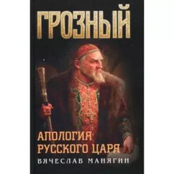 Грозный. Апология русского царя. Манягин В. Г.
