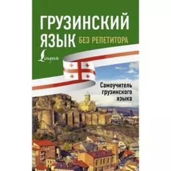 Грузинский язык без репетитора. Самоучитель грузинского языка. А. А. Ростовцев-Попель, М. И. Тетрадзе