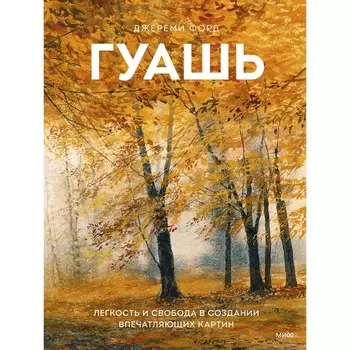 Гуашь. Легкость и свобода в создании впечатляющих картин. Форд Дж.